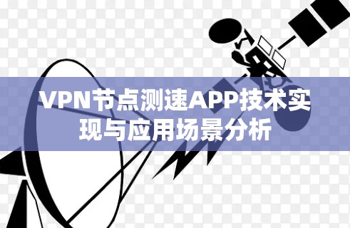 VPN节点测速APP技术实现与应用场景分析 VPN节点测速APP技术实现与应用场景分析