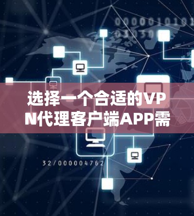 选择一个合适的VPN代理客户端APP需要综合考虑多个方面，以下是根据您的需求整理的建议