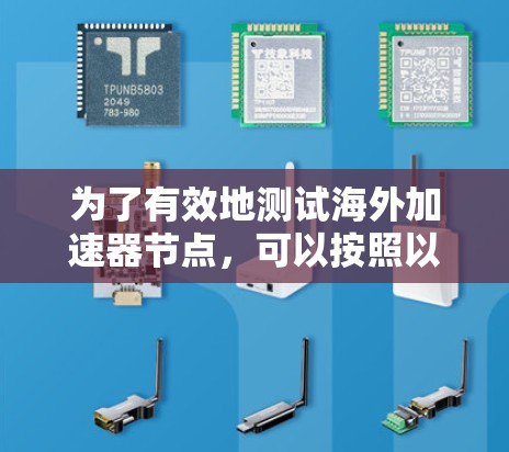 为了有效地测试海外加速器节点，可以按照以下步骤进行