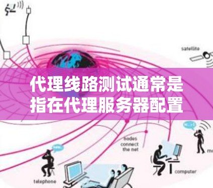 代理线路测试通常是指在代理服务器配置后，用于测试代理服务器是否能够正常接收和转发请求，确保网络连接的稳定性和可靠性。以下是一些常见的代理线路测试方法和步骤