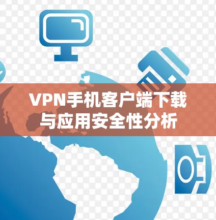 VPN手机客户端下载与应用安全性分析 VPN手机客户端下载与应用安全性分析