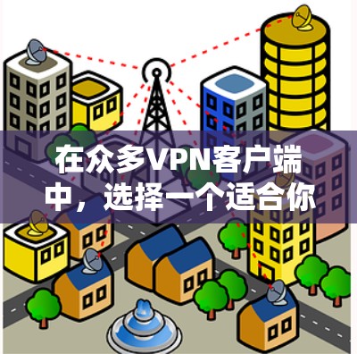 在众多VPN客户端中,选择一个适合你的可能需要根据你的需求来决定。以下是一些常见的免费VPN客户端推荐 在众多VPN客户端中,选择一个适合你的可能需要根据你的需求来决定。以下是一些常见的免费VPN客户端推荐