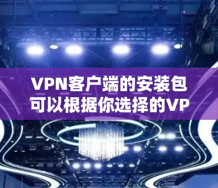 VPN客户端的安装包可以根据你选择的VPN服务提供商来获取。以下是一些常见的VPN服务提供商以及他们的安装包获取方式 VPN客户端的安装包可以根据你选择的VPN服务提供商来获取。以下是一些常见的VPN服务提供商以及他们的安装包获取方式