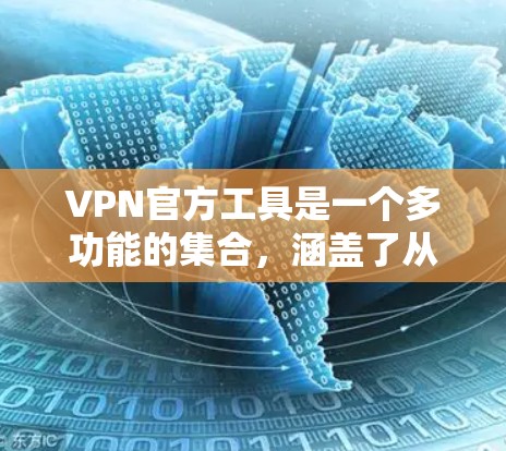 VPN官方工具是一个多功能的集合,涵盖了从企业级到个人使用的各个需求。以下是对各类VPN工具的详细分析和建议 VPN官方工具是一个多功能的集合,涵盖了从企业级到个人使用的各个需求。以下是对各类VPN工具的详细分析和建议