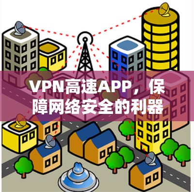 VPN高速APP，保障网络安全的利器