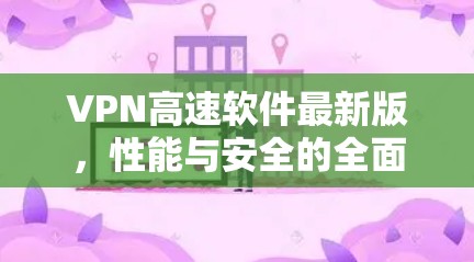 VPN高速软件最新版，性能与安全的全面升级