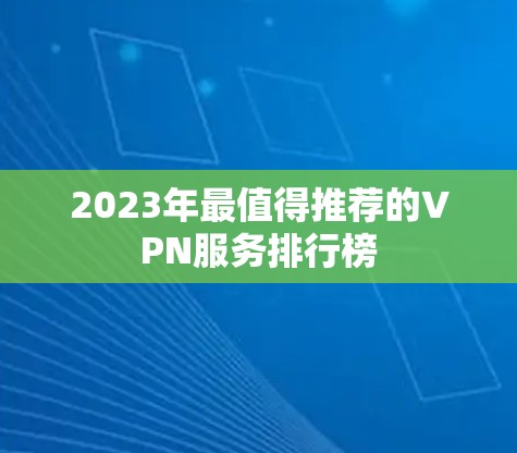 2023年最值得推荐的VPN服务排行榜