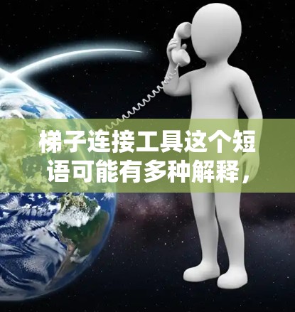 梯子连接工具这个短语可能有多种解释,但通常指的是使用梯子来连接或固定某些工具、组件或物体。根据不同的上下文,梯子连接工具可以指代不同的场景和工具。以下是一些可能的解释 梯子连接工具这个短语可能有多种解释,但通常指的是使用梯子来连接或固定某些工具、组件或物体。根据不同的上下文,梯子连接工具可以指代不同的场景和工具。以下是一些可能的解释