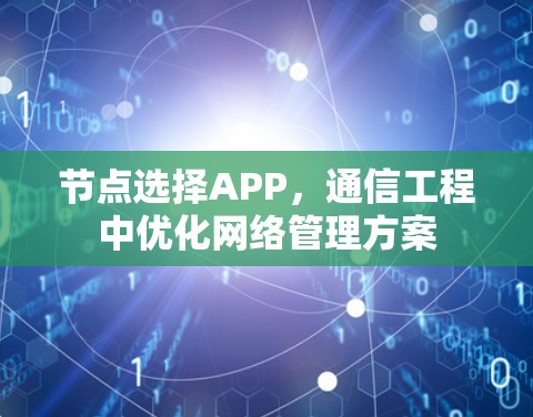 节点选择APP,通信工程中优化网络管理方案 节点选择APP,通信工程中优化网络管理方案