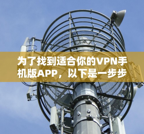 为了找到适合你的VPN手机版APP,以下是一步步的指南 为了找到适合你的VPN手机版APP,以下是一步步的指南