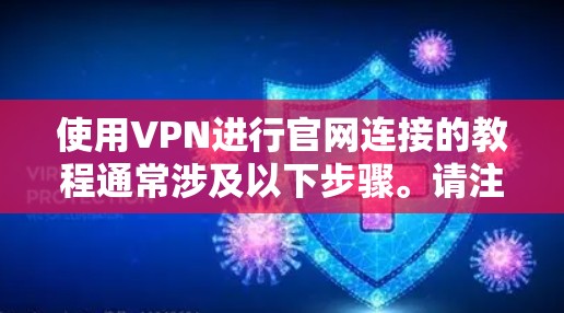 使用VPN进行官网连接的教程通常涉及以下步骤。请注意，具体步骤可能因VPN服务提供商的不同而有所差异。以下是一个通用的VPN连接教程示例