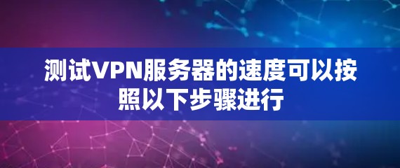 测试VPN服务器的速度可以按照以下步骤进行 测试VPN服务器的速度可以按照以下步骤进行
