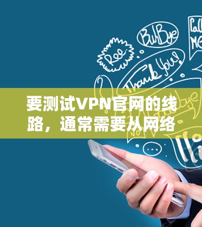 要测试VPN官网的线路,通常需要从网络连接性、速度、安全性等方面进行全面检查。以下是一些常用的方法和工具 要测试VPN官网的线路,通常需要从网络连接性、速度、安全性等方面进行全面检查。以下是一些常用的方法和工具