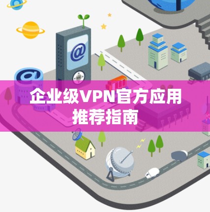 企业级VPN官方应用推荐指南