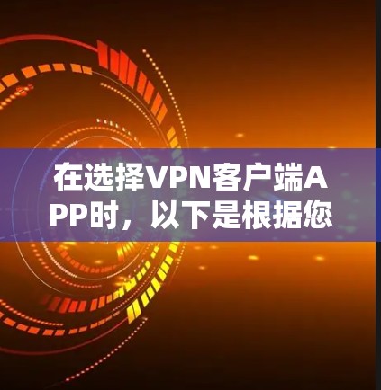 在选择VPN客户端APP时，以下是根据您的需求整理出的推荐方案