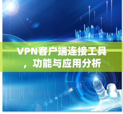 VPN客户端连接工具,功能与应用分析 VPN客户端连接工具,功能与应用分析