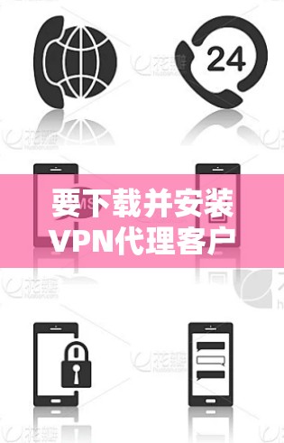 要下载并安装VPN代理客户端，请按照以下步骤操作