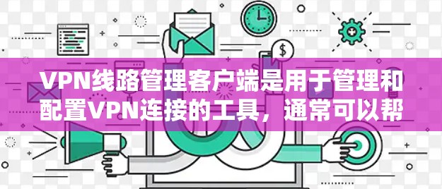 VPN线路管理客户端是用于管理和配置VPN连接的工具，通常可以帮助用户快速连接到不同的VPN服务器，管理多个VPN会话，并提供一些高级功能来优化网络性能。以下是一些常见的VPN线路管理客户端及其功能
