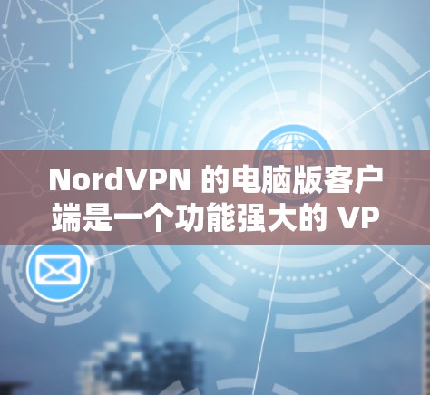 NordVPN 的电脑版客户端是一个功能强大的 VPN 工具，旨在帮助用户加密网络流量、保护隐私和安全。以下是关于 NordVPN 电脑版客户端的一些详细信息和常见问题的解决方法