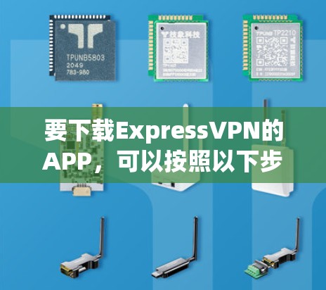 要下载ExpressVPN的APP，可以按照以下步骤操作