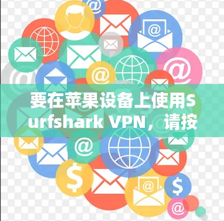 要在苹果设备上使用Surfshark VPN,请按照以下步骤操作 要在苹果设备上使用Surfshark VPN,请按照以下步骤操作