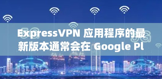 ExpressVPN 应用程序的最新版本通常会在 Google Play Store 或 Apple App Store 中显示最新的更新版本号和发布日期。为获取最新版本,请按照以下步骤操作 ExpressVPN 应用程序的最新版本通常会在 Google Play Store 或 Apple App Store 中显示最新的更新版本号和发布日期。为获取最新版本,请按照以下步骤操作