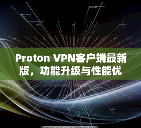 Proton VPN客户端最新版，功能升级与性能优化详解