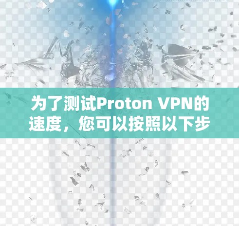 为了测试Proton VPN的速度,您可以按照以下步骤进行 为了测试Proton VPN的速度,您可以按照以下步骤进行