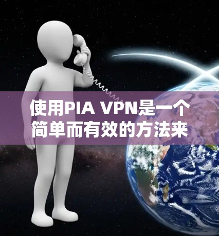 使用PIA VPN是一个简单而有效的方法来保护您的网络隐私和安全。以下是分步指南，帮助您顺利设置和使用PIA VPN