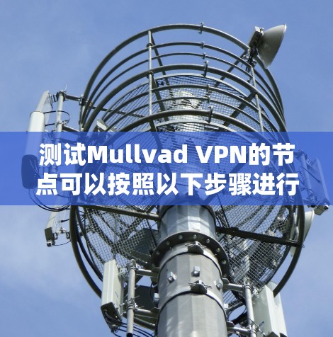测试Mullvad VPN的节点可以按照以下步骤进行