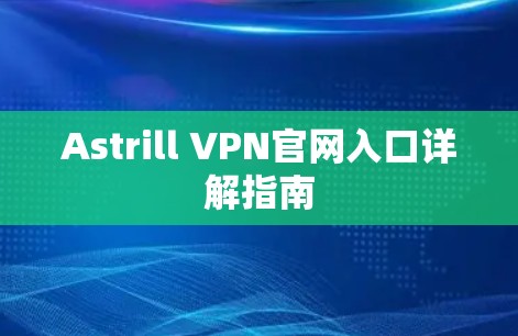 Astrill VPN官网入口详解指南