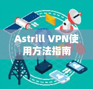 Astrill VPN使用方法指南 Astrill VPN使用方法指南