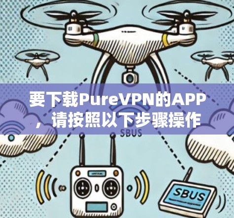 要下载PureVPN的APP，请按照以下步骤操作