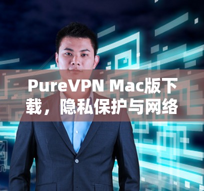 PureVPN Mac版下载,隐私保护与网络安全的完美结合 PureVPN Mac版下载,隐私保护与网络安全的完美结合