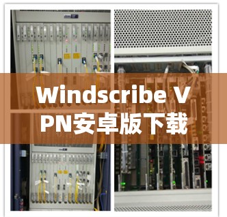 Windscribe VPN安卓版下载,安全高速连接的秘密 Windscribe VPN安卓版下载,安全高速连接的秘密