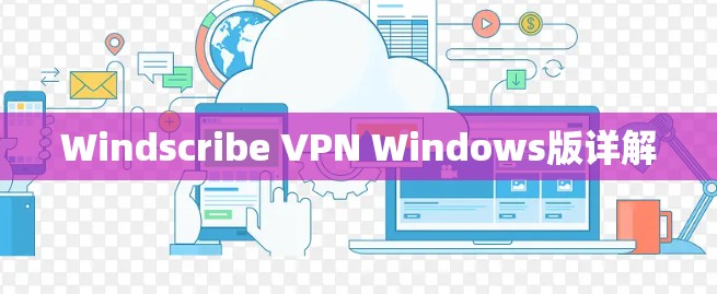 Windscribe VPN Windows版详解 Windscribe VPN Windows版详解