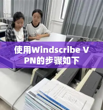 使用Windscribe VPN的步骤如下 使用Windscribe VPN的步骤如下