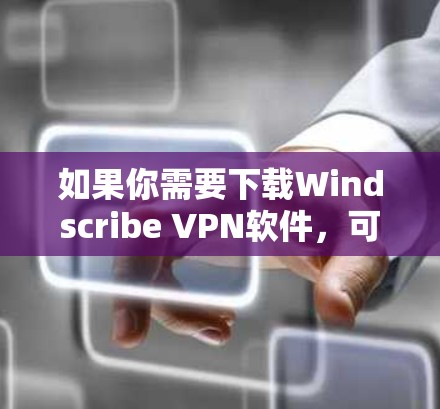 如果你需要下载Windscribe VPN软件，可以通过以下步骤进行