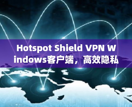 Hotspot Shield VPN Windows客户端，高效隐私保护解决方案