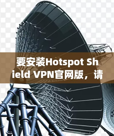 要安装Hotspot Shield VPN官网版，请按照以下步骤操作