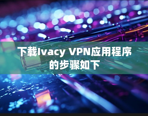 下载Ivacy VPN应用程序的步骤如下
