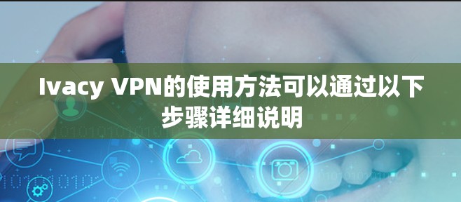 Ivacy VPN的使用方法可以通过以下步骤详细说明 Ivacy VPN的使用方法可以通过以下步骤详细说明