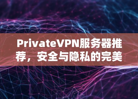 PrivateVPN服务器推荐,安全与隐私的完美守护 PrivateVPN服务器推荐,安全与隐私的完美守护