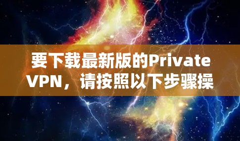 要下载最新版的PrivateVPN,请按照以下步骤操作 要下载最新版的PrivateVPN,请按照以下步骤操作