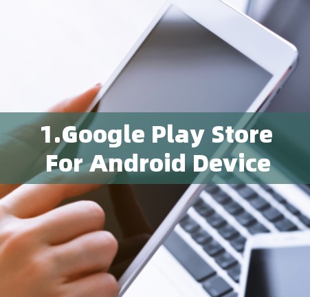 1.Google Play Store For Android Devices)