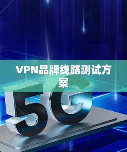VPN品牌线路测试方案 VPN品牌线路测试方案