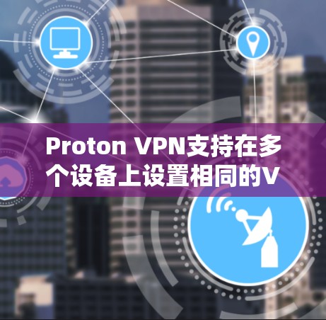 Proton VPN支持在多个设备上设置相同的VPN账号，从而实现多端同步。以下是实现这一功能的步骤和注意事项