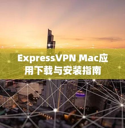ExpressVPN Mac应用下载与安装指南 ExpressVPN Mac应用下载与安装指南