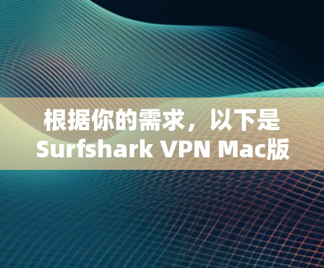 根据你的需求，以下是Surfshark VPN Mac版的详细分析和建议