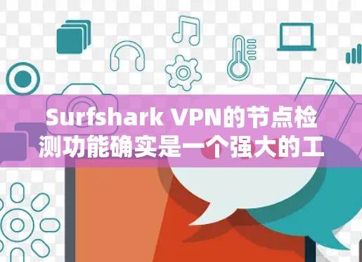 Surfshark VPN的节点检测功能确实是一个强大的工具，能够提升用户体验并确保连接的稳定性。以下是对该功能的详细分析和总结